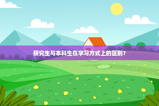 研究生与本科生在学习方式上的区别？