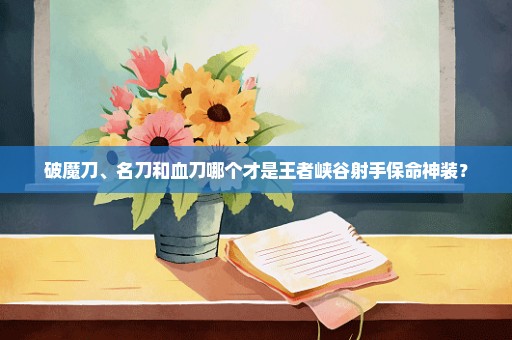 破魔刀、名刀和血刀哪个才是王者峡谷射手保命神装？