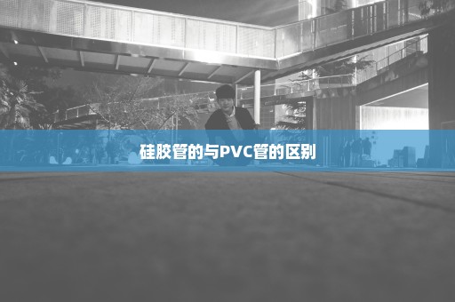 硅胶管的与PVC管的区别