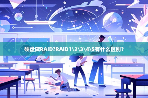 硬盘做RAID?RAID1\2\3\4\5有什么区别？