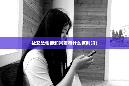 社交恐惧症和害羞有什么区别吗？