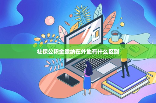 社保公积金缴纳在外地有什么区别