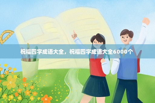 祝福四字成语大全，祝福四字成语大全6000个 