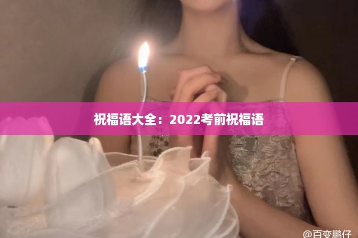 祝福语大全：2022考前祝福语