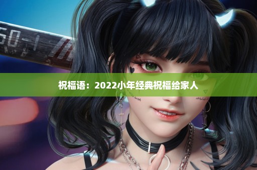 祝福语：2022小年经典祝福给家人