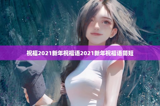 祝福2021新年祝福语2021新年祝福语简短