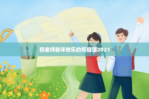 祝老师新年快乐的祝福语2021