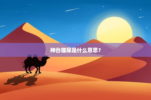 神台猫屎是什么意思？