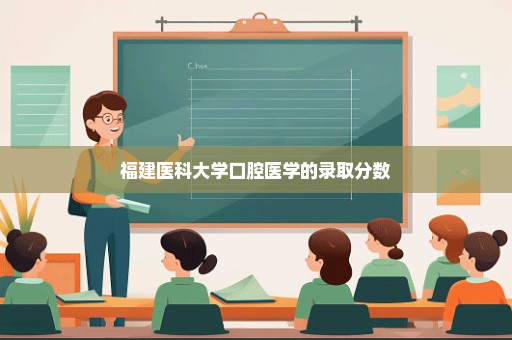 福建医科大学口腔医学的录取分数