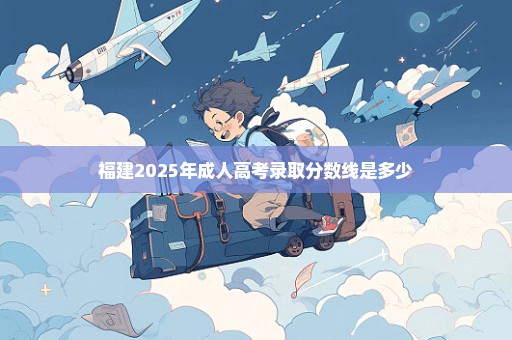 福建2025年成人高考录取分数线是多少