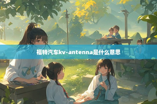 福特汽车kv-antenna是什么意思