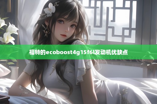 福特的ecoboost4g15f6l发动机优缺点