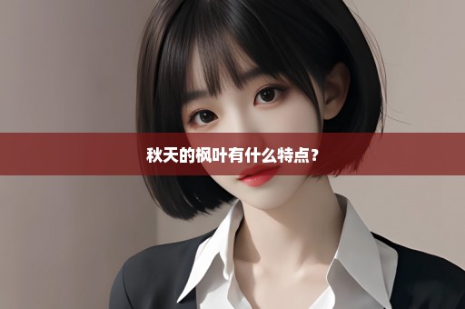 秋天的枫叶有什么特点？