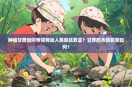 种植甘蔗如何带领劳动人民脱贫致富？甘蔗的市场前景如何？