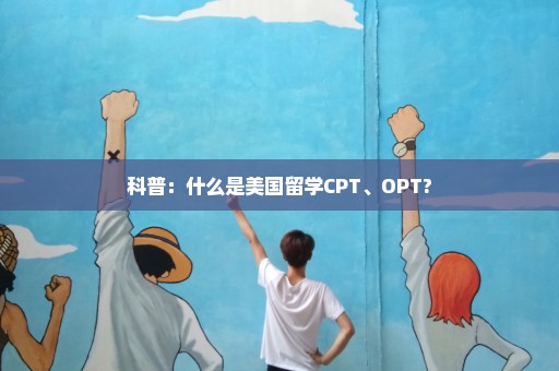 科普：什么是美国留学CPT、OPT?