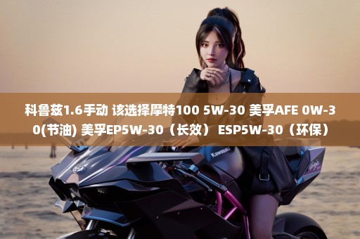 科鲁兹1.6手动 该选择摩特100 5W-30 美孚AFE 0W-30(节油) 美孚EP5W-30（长效） ESP5W-30（环保）