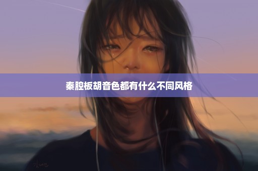 秦腔板胡音色都有什么不同风格