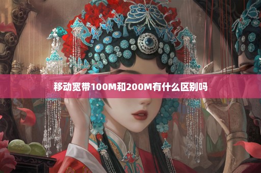 移动宽带100M和200M有什么区别吗