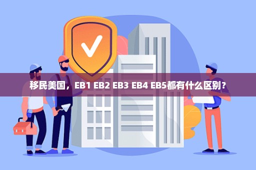 移民美国，EB1 EB2 EB3 EB4 EB5都有什么区别？