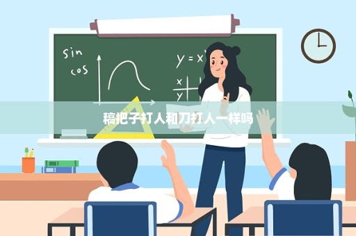 稿把子打人和刀打人一样吗