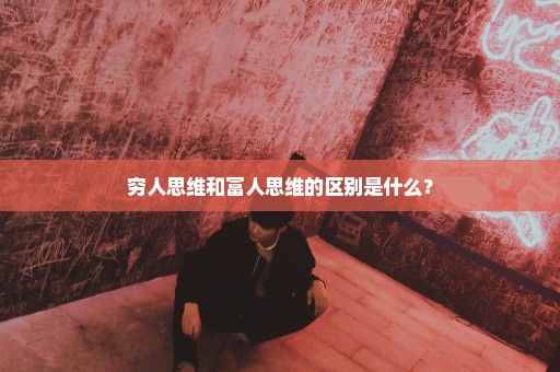 穷人思维和富人思维的区别是什么？