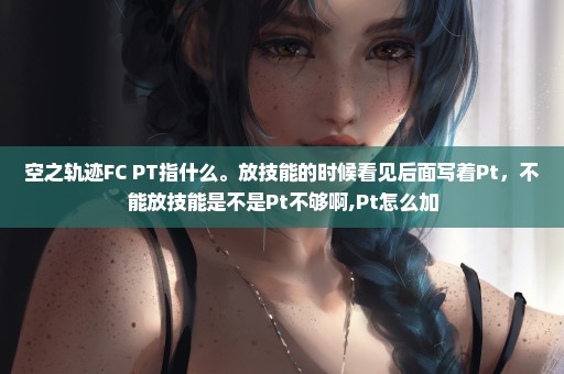 空之轨迹FC PT指什么。放技能的时候看见后面写着Pt，不能放技能是不是Pt不够啊,Pt怎么加