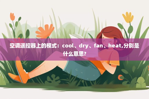 空调遥控器上的模式：cool、dry、fan、heat,分别是什么意思?