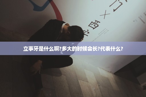 立事牙是什么啊?多大的时候会长?代表什么?