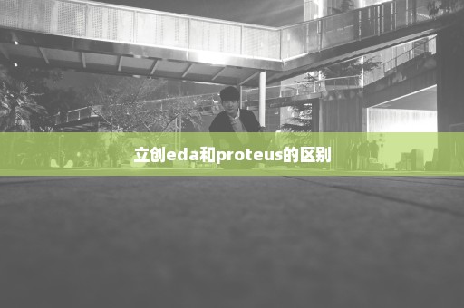 立创eda和proteus的区别