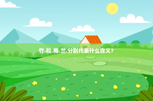 竹.松.梅.兰.分别代表什么含义？