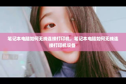 笔记本电脑如何无线连接打印机，笔记本电脑如何无线连接打印机设备 