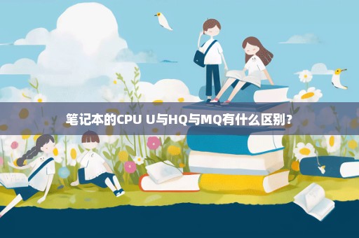 笔记本的CPU U与HQ与MQ有什么区别？