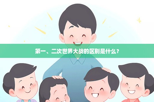 第一、二次世界大战的区别是什么？