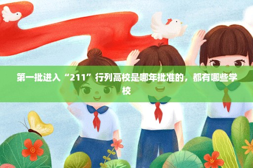 第一批进入“211”行列高校是哪年批准的，都有哪些学校