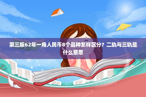 第三版62年一角人民币8个品种怎样区分？二轨与三轨是什么意思