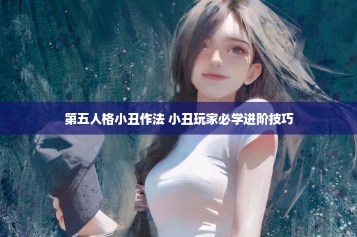 第五人格小丑作法 小丑玩家必学进阶技巧