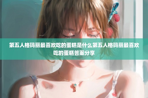 第五人格玛丽最喜欢吃的蛋糕是什么第五人格玛丽最喜欢吃的蛋糕答案分享