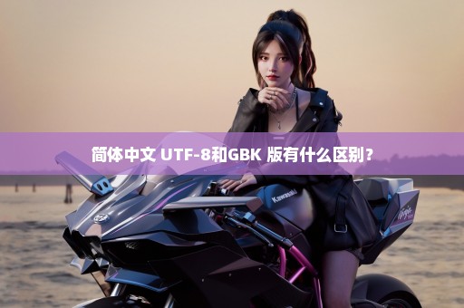 简体中文 UTF-8和GBK 版有什么区别？