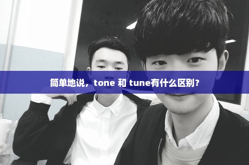 简单地说，tone 和 tune有什么区别？