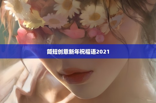 简短创意新年祝福语2021