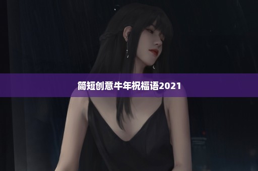 简短创意牛年祝福语2021