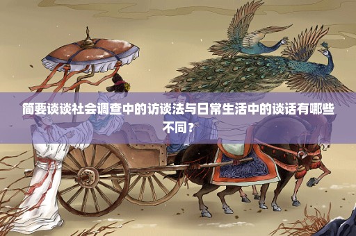 简要谈谈社会调查中的访谈法与日常生活中的谈话有哪些不同？