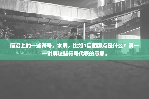 简谱上的一些符号，求解，比如1后面那点是什么？请一一讲解这些符号代表的意思。