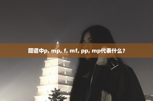 简谱中p, mp, f, mf, pp, mp代表什么？