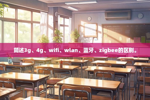 简述3g、4g、wifi、wlan、蓝牙、zigbee的区别。