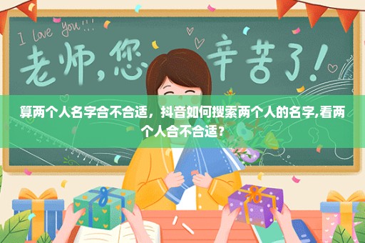 算两个人名字合不合适，抖音如何搜索两个人的名字,看两个人合不合适？