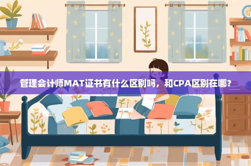 管理会计师MAT证书有什么区别吗，和CPA区别在哪？