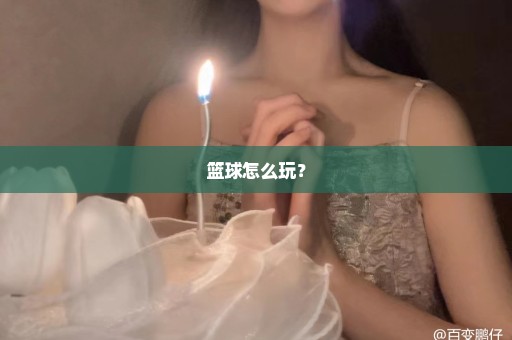 篮球怎么玩？