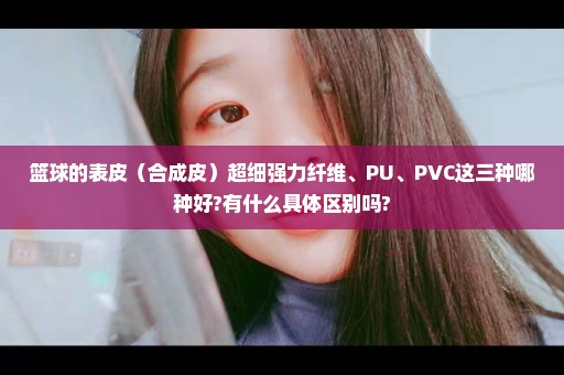 篮球的表皮（合成皮）超细强力纤维、PU、PVC这三种哪种好?有什么具体区别吗?