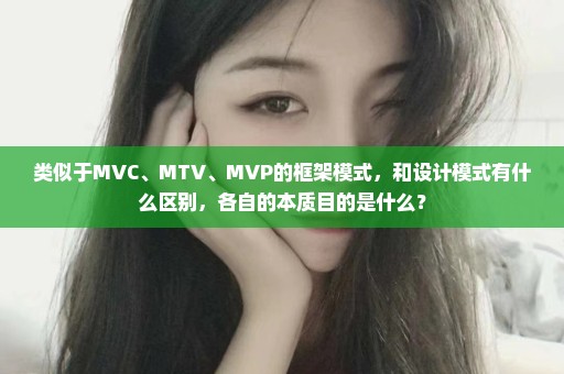 类似于MVC、MTV、MVP的框架模式，和设计模式有什么区别，各自的本质目的是什么？